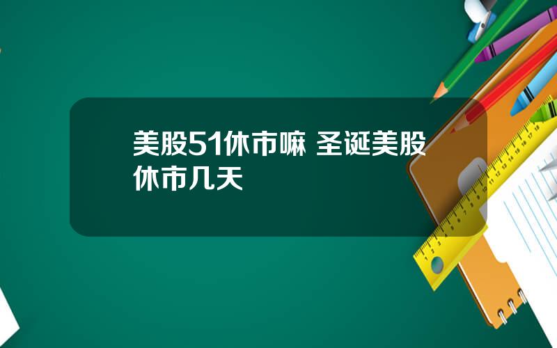 美股51休市嘛 圣诞美股休市几天